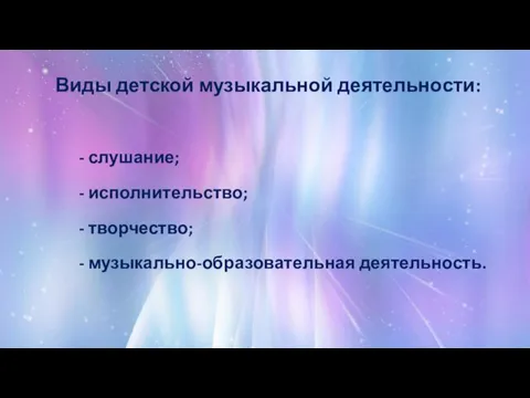 Виды детской музыкальной деятельности: - слушание; - исполнительство; - творчество; - музыкально-образовательная деятельность.