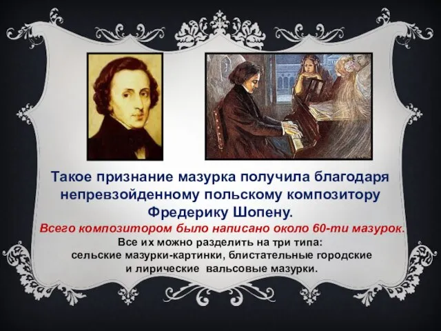 Такое признание мазурка получила благодаря непревзойденному польскому композитору Фредерику Шопену. Всего композитором