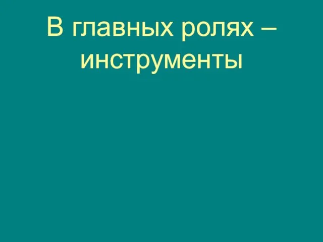 В главных ролях – инструменты