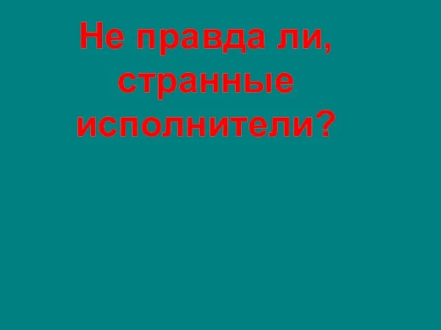 Не правда ли, странные исполнители?