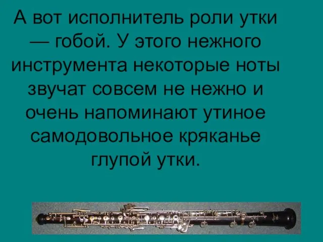 А вот исполнитель роли утки — гобой. У этого нежного инструмента некоторые