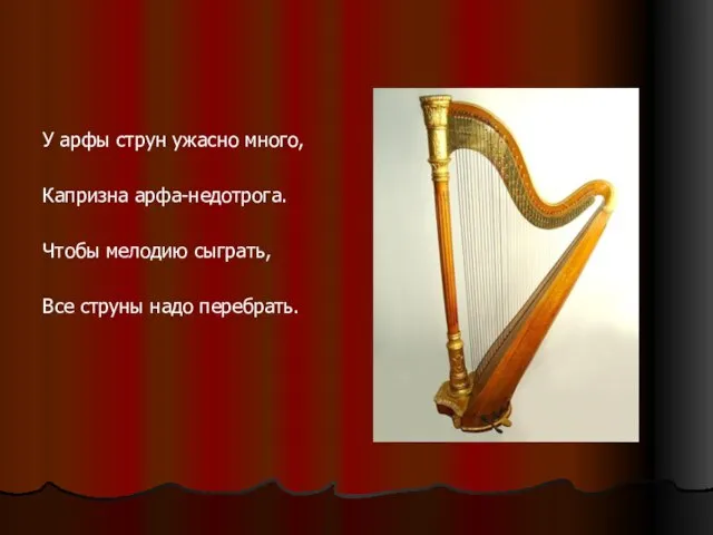 У арфы струн ужасно много, Капризна арфа-недотрога. Чтобы мелодию сыграть, Все струны надо перебрать.