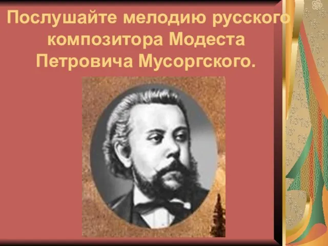 Послушайте мелодию русского композитора Модеста Петровича Мусоргского.