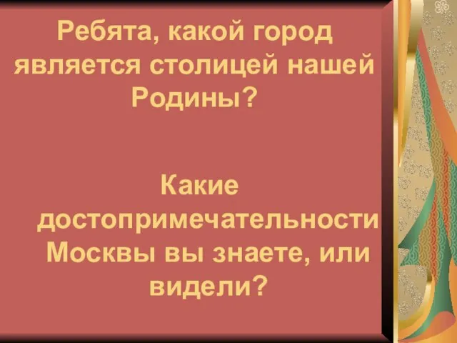 Ребята, какой город является столицей нашей Родины? Какие достопримечательности Москвы вы знаете, или видели?