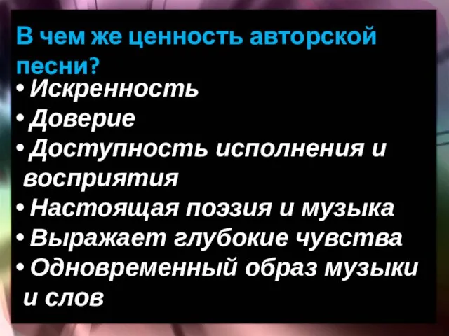 В чем же ценность авторской песни? Искренность Доверие Доступность исполнения и восприятия