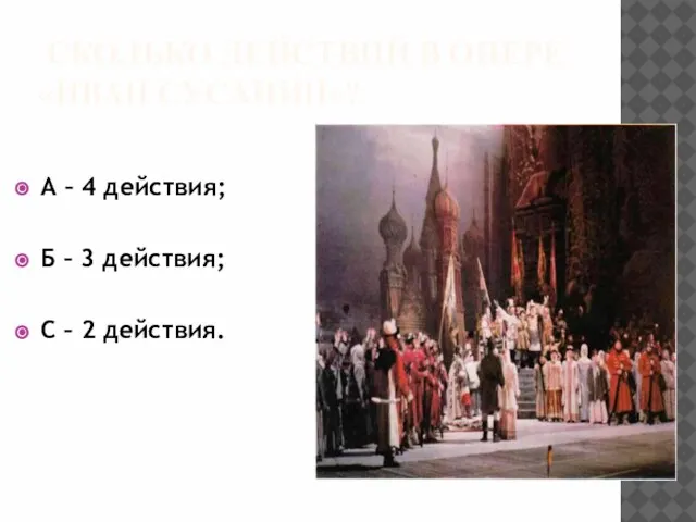 сколько действий в опере «Иван Сусанин»? А – 4 действия; Б –