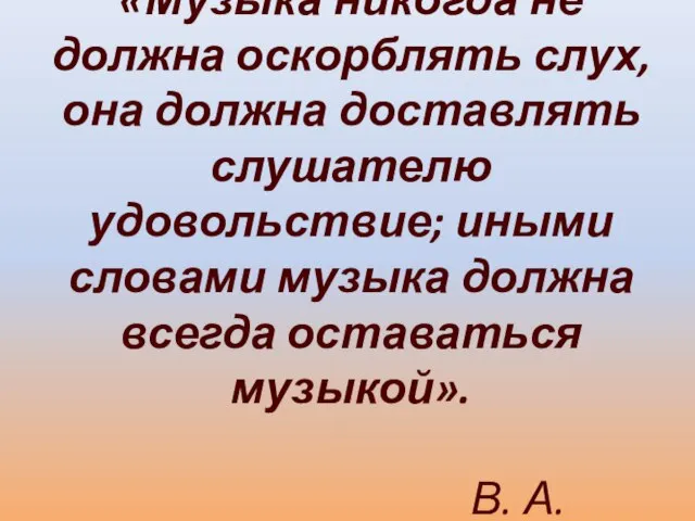 «Музыка никогда не должна оскорблять слух, она должна доставлять слушателю удовольствие; иными