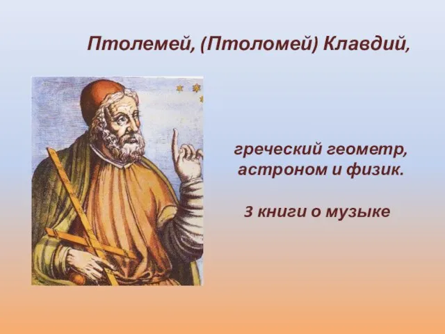 Птолемей, (Птоломей) Клавдий, греческий геометр, астроном и физик. 3 книги о музыке