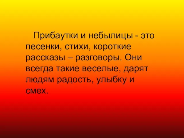 Прибаутки и небылицы - это песенки, стихи, короткие рассказы – разговоры. Они