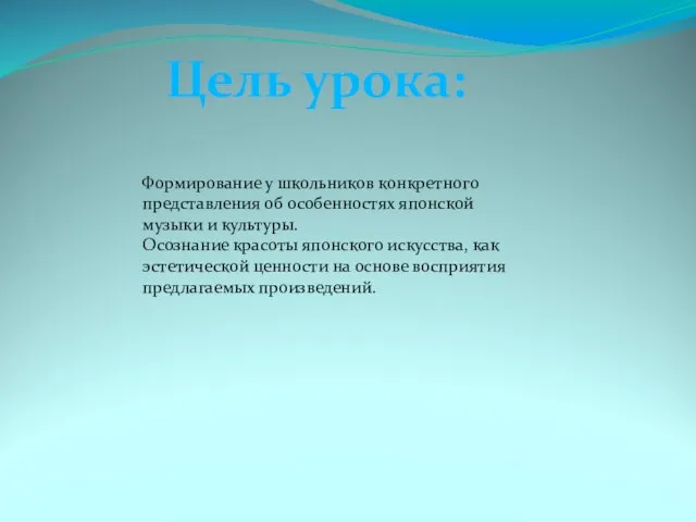 Цель урока: Формирование у школьников конкретного представления об особенностях японской музыки и