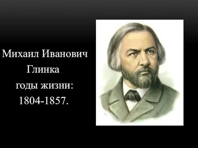 Михаил Иванович Глинка годы жизни: 1804-1857.