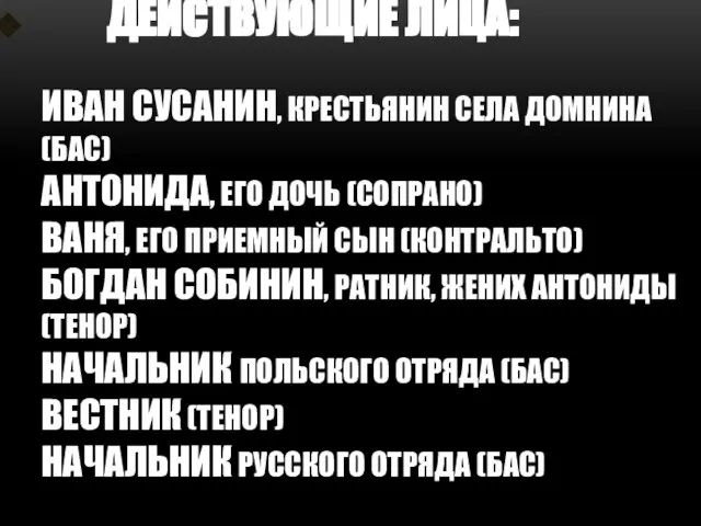 ДЕЙСТВУЮЩИЕ ЛИЦА: ИВАН СУСАНИН, крестьянин села Домнина (бас) АНТОНИДА, его дочь (сопрано)