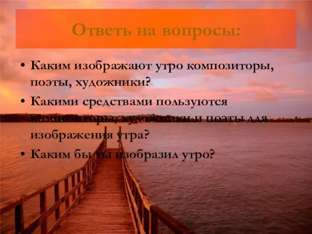 Ответь на вопросы: Каким изображают утро композиторы, поэты, художники? Какими средствами пользуются