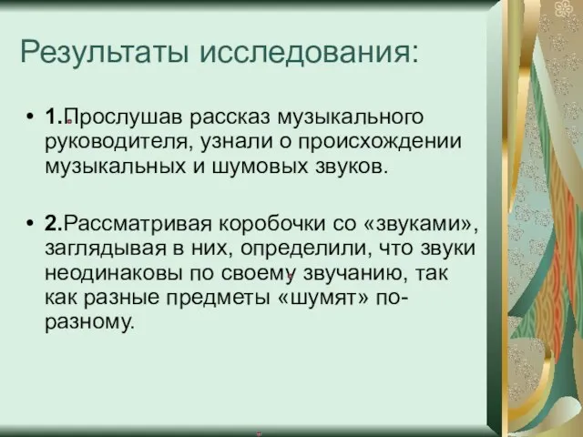 Результаты исследования: 1.Прослушав рассказ музыкального руководителя, узнали о происхождении музыкальных и шумовых