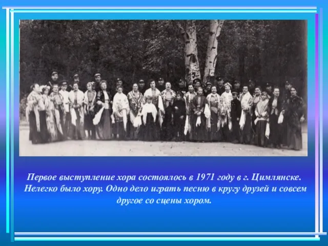 Первое выступление хора состоялось в 1971 году в г. Цимлянске. Нелегко было