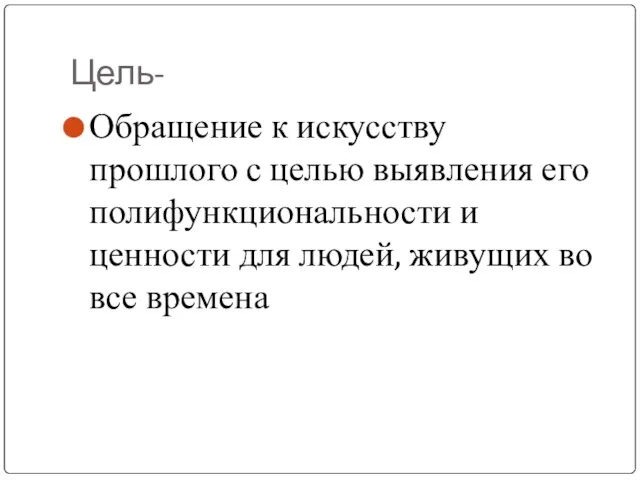 Цель- Обращение к искусству прошлого с целью выявления его полифункциональности и ценности