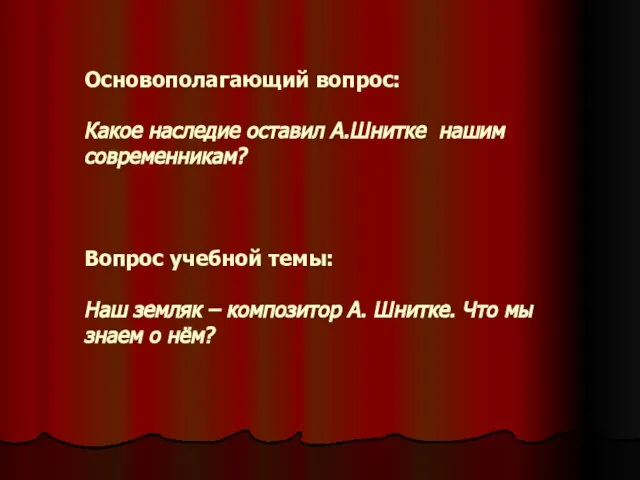 Основополагающий вопрос: Какое наследие оставил А.Шнитке нашим современникам? Вопрос учебной темы: Наш