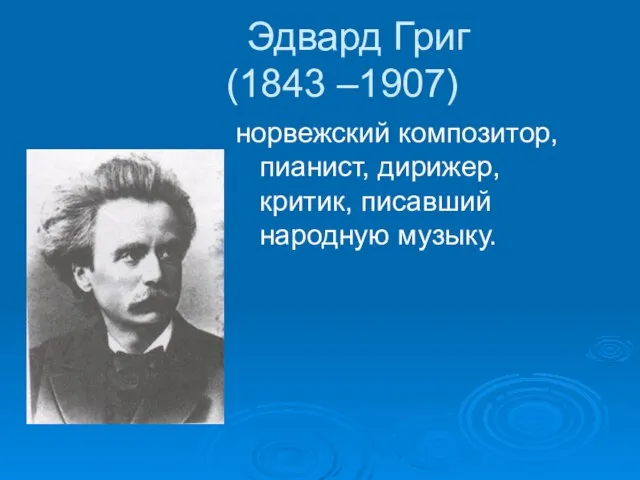 Эдвард Григ (1843 –1907) норвежский композитор, пианист, дирижер, критик, писавший народную музыку.