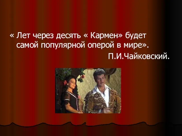 « Лет через десять « Кармен» будет самой популярной оперой в мире». П.И.Чайковский.