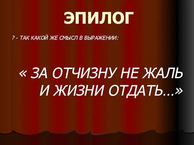 ЭПИЛОГ ? - ТАК КАКОЙ ЖЕ СМЫСЛ В ВЫРАЖЕНИИ: « ЗА ОТЧИЗНУ