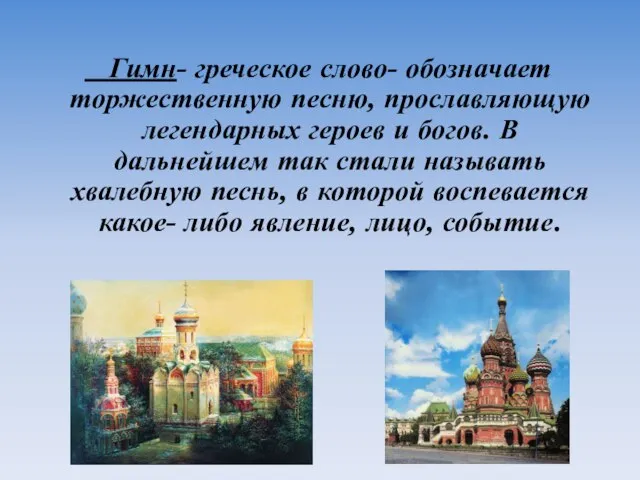 Гимн- греческое слово- обозначает торжественную песню, прославляющую легендарных героев и богов. В