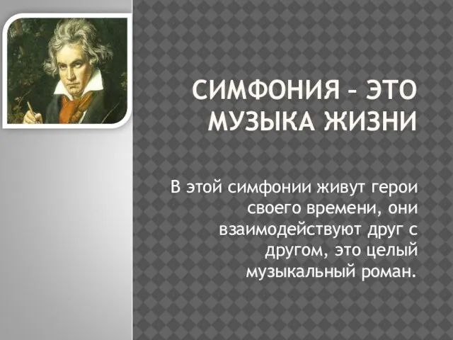 СИМФОНИЯ – ЭТО МУЗЫКА ЖИЗНИ В этой симфонии живут герои своего времени,