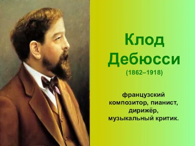 Клод Дебюсси (1862–1918) французский композитор, пианист, дирижёр, музыкальный критик.