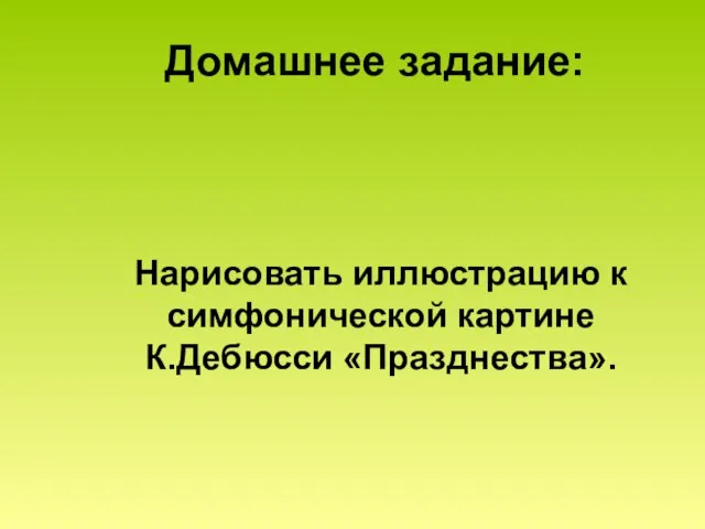 Домашнее задание: Нарисовать иллюстрацию к симфонической картине К.Дебюсси «Празднества».