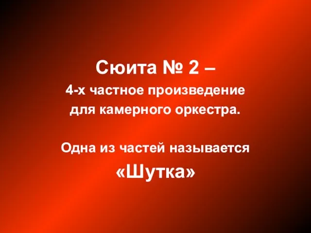 Сюита № 2 – 4-х частное произведение для камерного оркестра. Одна из частей называется «Шутка»