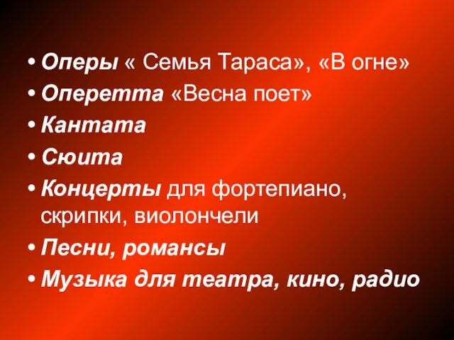 Оперы « Семья Тараса», «В огне» Оперетта «Весна поет» Кантата Сюита Концерты