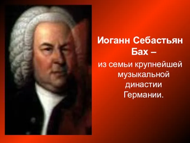 Иоганн Себастьян Бах – из семьи крупнейшей музыкальной династии Германии.