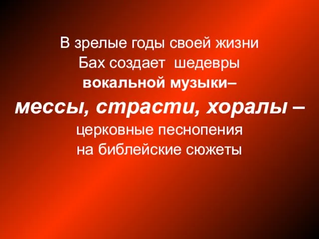 В зрелые годы своей жизни Бах создает шедевры вокальной музыки– мессы, страсти,