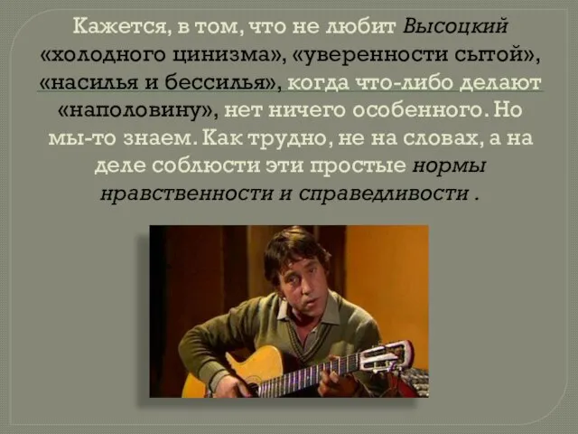 Кажется, в том, что не любит Высоцкий «холодного цинизма», «уверенности сытой», «насилья