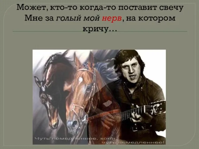 Может, кто-то когда-то поставит свечу Мне за голый мой нерв, на котором кричу…