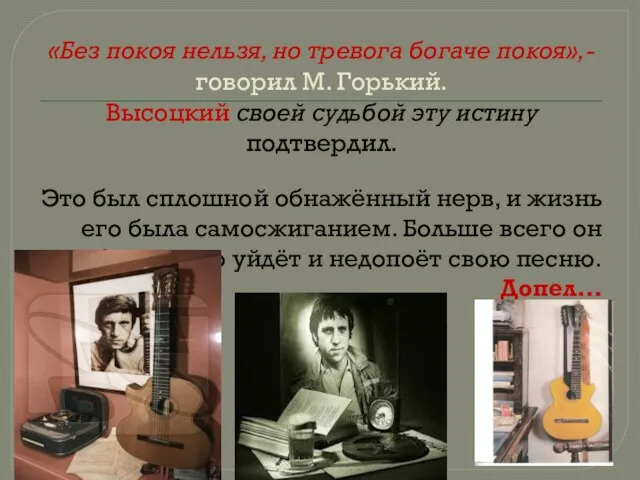 «Без покоя нельзя, но тревога богаче покоя»,- говорил М. Горький. Высоцкий своей