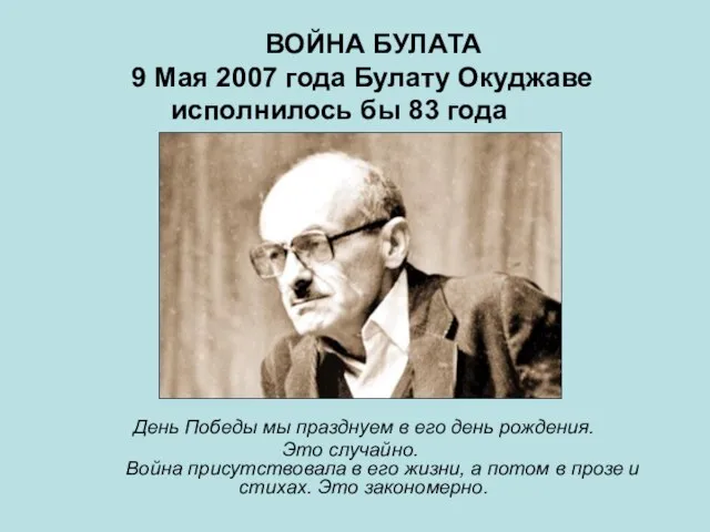 ВОЙНА БУЛАТА 9 Мая 2007 года Булату Окуджаве исполнилось бы 83 года