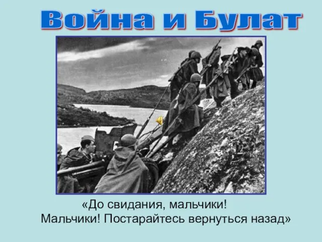 «До свидания, мальчики! Мальчики! Постарайтесь вернуться назад» Война и Булат