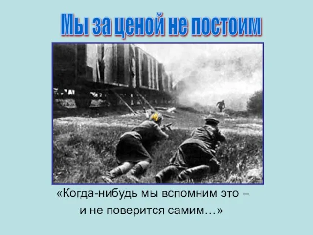 «Когда-нибудь мы вспомним это – и не поверится самим…» Мы за ценой не постоим