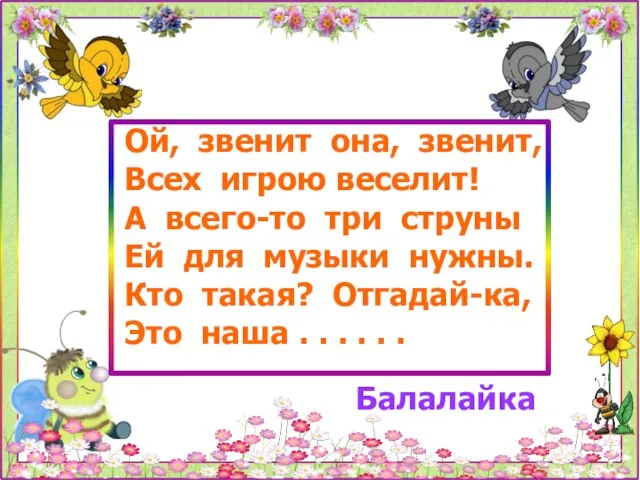 Ой, звенит она, звенит, Всех игрою веселит! А всего-то три струны Ей