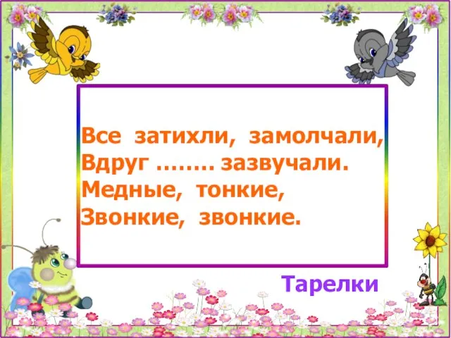 Все затихли, замолчали, Вдруг …….. зазвучали. Медные, тонкие, Звонкие, звонкие. Тарелки