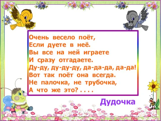 Очень весело поёт, Если дуете в неё. Вы все на ней играете