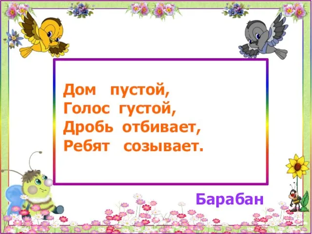 Дом пустой, Голос густой, Дробь отбивает, Ребят созывает. Барабан