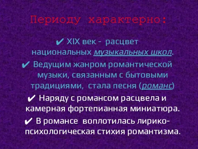 Периоду характерно: XIX век - расцвет национальных музыкальных школ. Ведущим жанром романтической