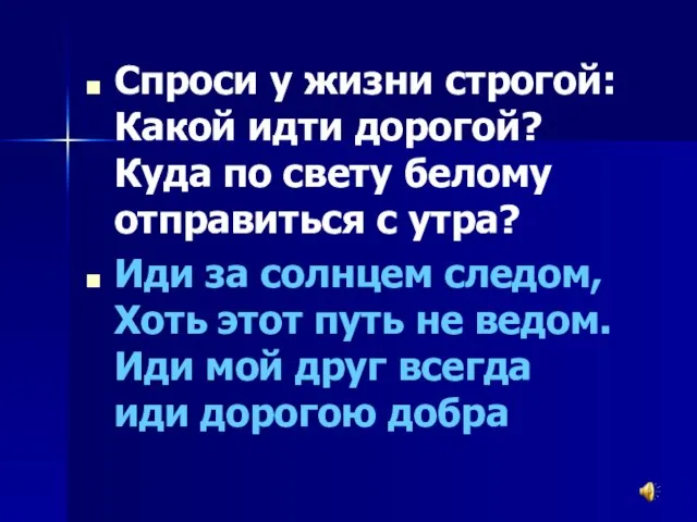 Спроси у жизни строгой: Какой идти дорогой? Куда по свету белому отправиться