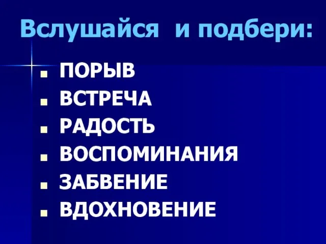 Вслушайся и подбери: ПОРЫВ ВСТРЕЧА РАДОСТЬ ВОСПОМИНАНИЯ ЗАБВЕНИЕ ВДОХНОВЕНИЕ