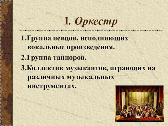 I. Оркестр 1.Группа певцов, исполняющих вокальные произведения. 2.Группа танцоров. 3.Коллектив музыкантов, играющих на различных музыкальных инструментах.