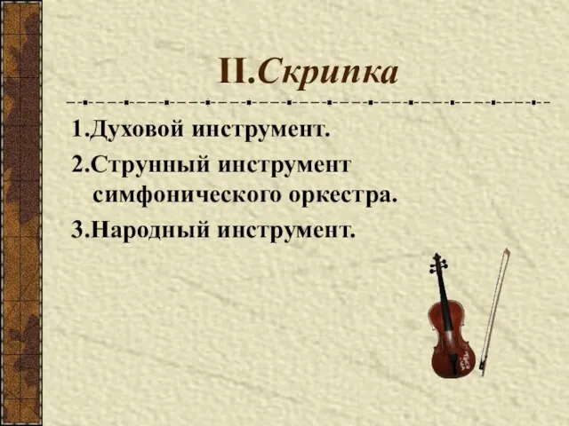 II.Скрипка 1.Духовой инструмент. 2.Струнный инструмент симфонического оркестра. 3.Народный инструмент.
