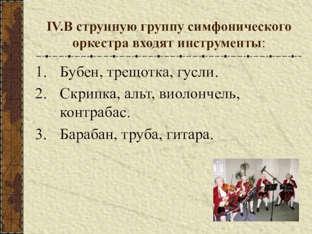 IV.В струнную группу симфонического оркестра входят инструменты: Бубен, трещотка, гусли. Скрипка, альт,