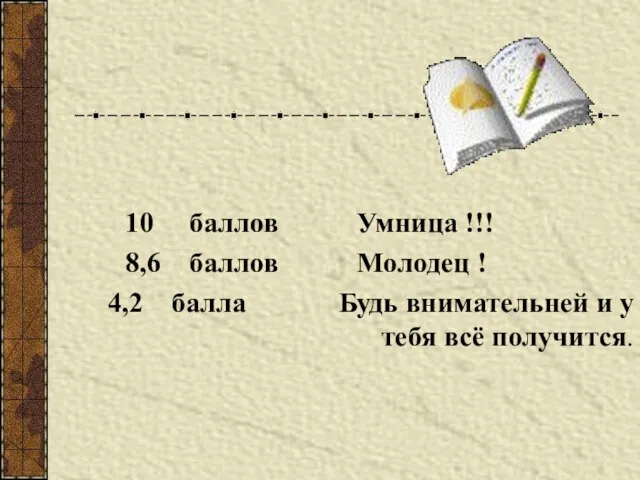 10 баллов Умница !!! 8,6 баллов Молодец ! 4,2 балла Будь внимательней