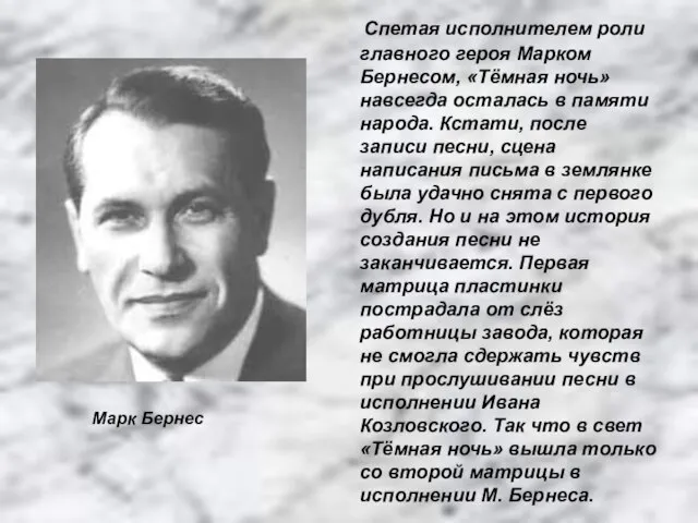 Спетая исполнителем роли главного героя Марком Бернесом, «Тёмная ночь» навсегда осталась в